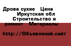 Дрова сухие › Цена ­ 3 500 - Иркутская обл. Строительство и ремонт » Материалы   